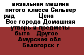 вязальная машина пятого класса Сильвер рид SK 280  › Цена ­ 30 000 - Все города Домашняя утварь и предметы быта » Другое   . Амурская обл.,Белогорск г.